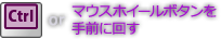 Ctrl or マウスホイールを手前に回す