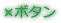 ☓ボタン